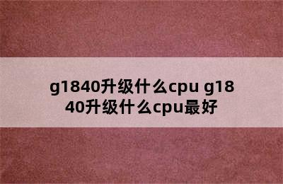 g1840升级什么cpu g1840升级什么cpu最好